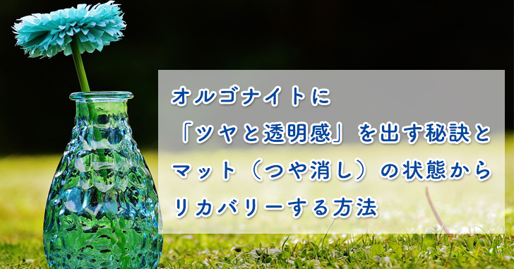 オルゴナイト マット つや消し の状態から ツヤと透明感 をリカバリーする方法 レジンクラフト ブログサポーターがみたか オルゴナイト マット つや消し の状態から ツヤと透明感 をリカバリーする方法 レジンクラフト ブログサポーターがみたか